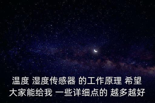 溫度 濕度傳感器 的工作原理 希望大家能給我 一些詳細(xì)點(diǎn)的 越多越好