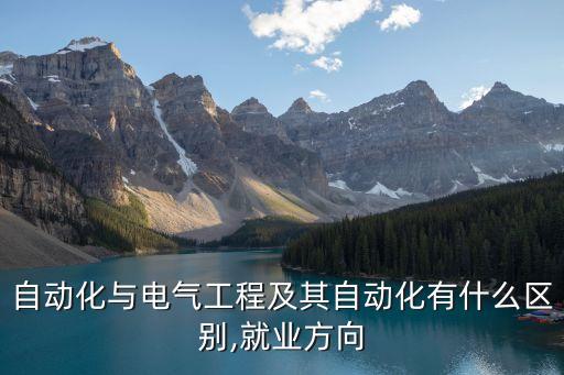 自動(dòng)化與電氣工程及其自動(dòng)化有什么區(qū)別,就業(yè)方向