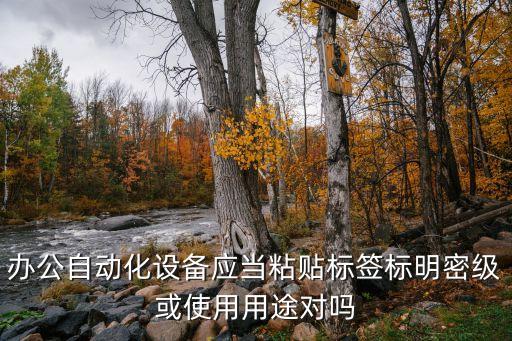 辦公自動(dòng)化設(shè)備應(yīng)當(dāng)粘貼標(biāo)簽標(biāo)明密級(jí)或使用用途對(duì)嗎