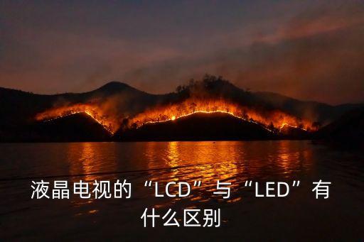 液晶電視的“LCD”與“LED”有什么區(qū)別
