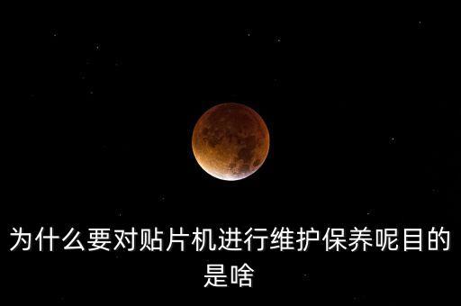 為什么要對(duì)貼片機(jī)進(jìn)行維護(hù)保養(yǎng)呢目的是啥