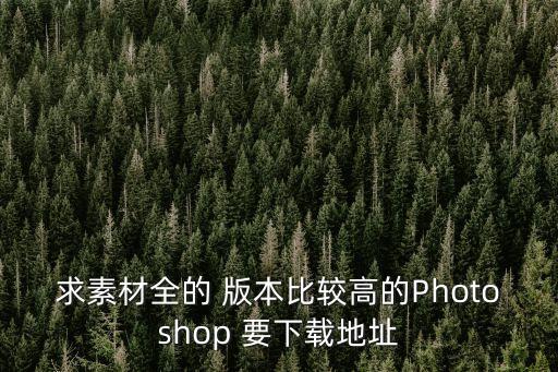 fc1178bc，求素材全的 版本比較高的Photoshop 要下載地址
