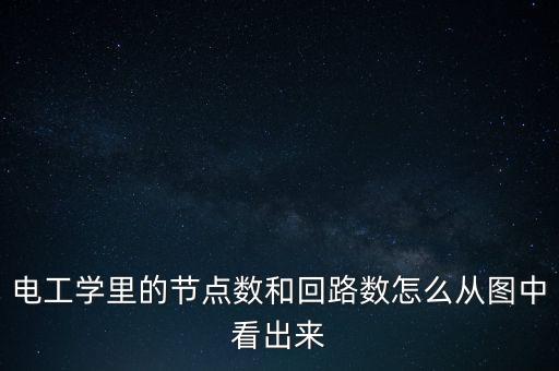 電工學(xué)里的節(jié)點(diǎn)數(shù)和回路數(shù)怎么從圖中看出來(lái)