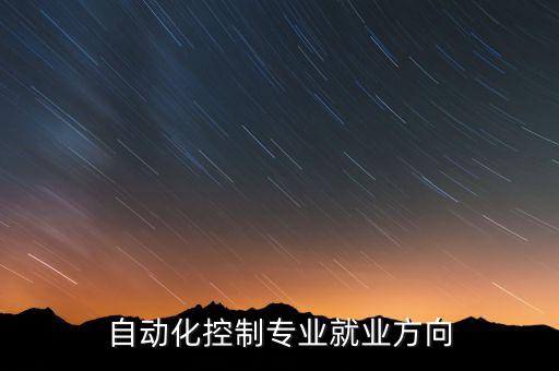 自動化專業(yè)適合哪些工作,自動化專業(yè)畢業(yè)后可從事哪些工作?