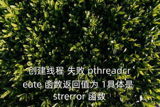 strerror，創(chuàng)建線程 失敗 pthreadcreate 函數(shù)返回值為 1具體是 strerror 函數(shù)