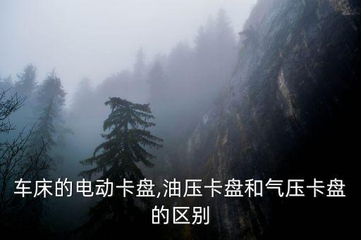 車(chē)床的電動(dòng)卡盤(pán),油壓卡盤(pán)和氣壓卡盤(pán)的區(qū)別