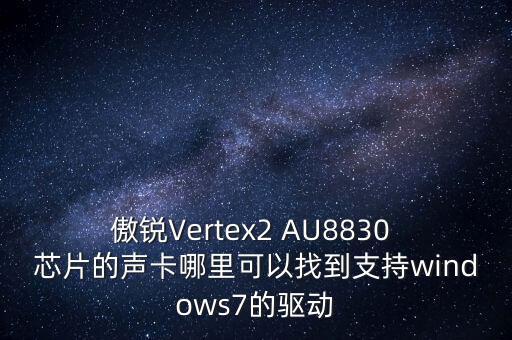 傲銳，傲銳Vertex2 AU8830 芯片的聲卡哪里可以找到支持windows7的驅(qū)動(dòng)