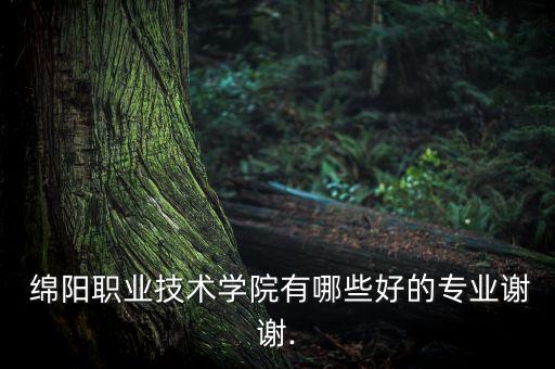  綿陽職業(yè)技術學院有哪些好的專業(yè)謝謝.