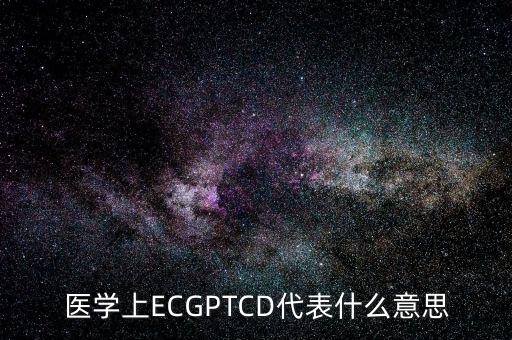 醫(yī)學(xué)上ECGPTCD代表什么意思