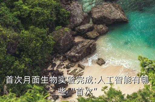首次月面生物實(shí)驗(yàn)完成:人工智能有哪些“首次”