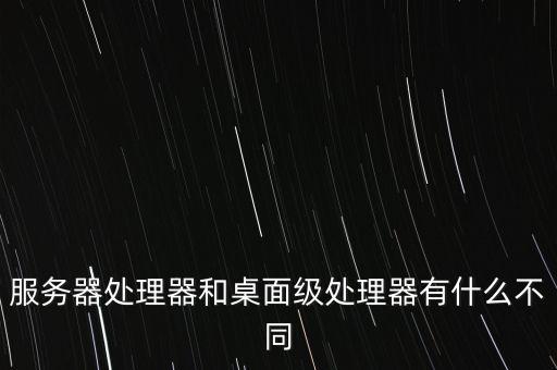 服務器處理器和桌面級處理器有什么不同