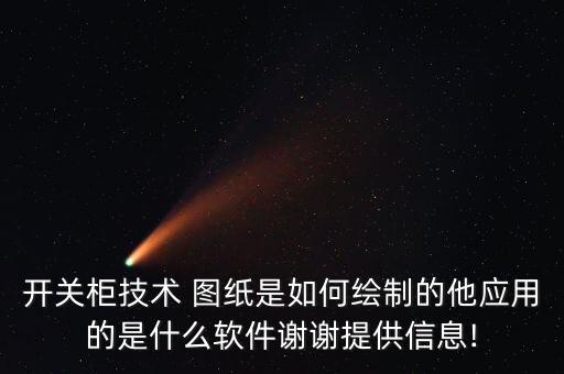 開關柜技術 圖紙是如何繪制的他應用的是什么軟件謝謝提供信息!