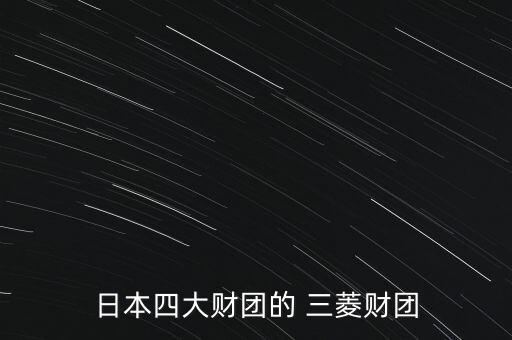 日本四大財(cái)團(tuán)的 三菱財(cái)團(tuán)