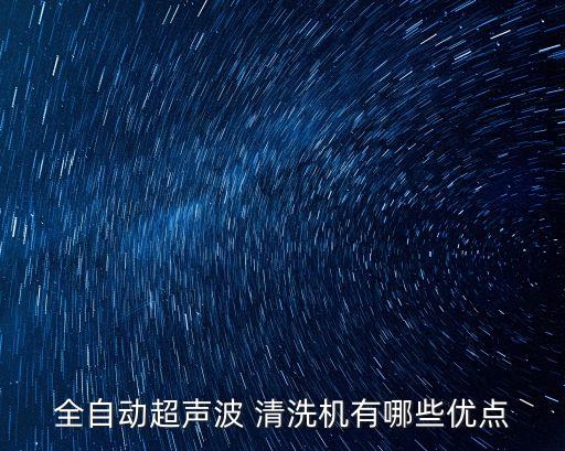 全自動(dòng)超聲波 清洗機(jī)有哪些優(yōu)點(diǎn)