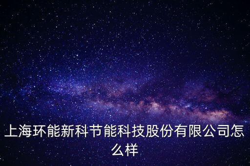 上海環(huán)能新科節(jié)能科技股份有限公司怎么樣