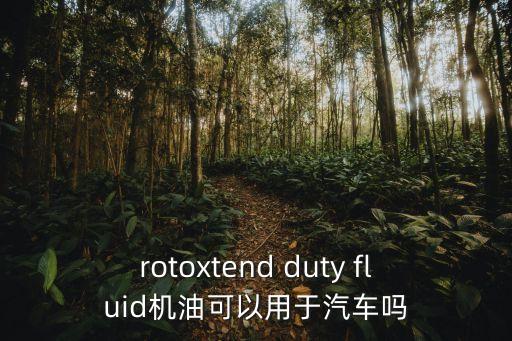 rotoxtend duty fluid機(jī)油可以用于汽車嗎