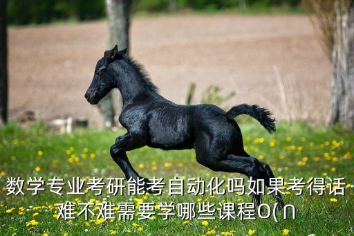 數(shù)學(xué)轉(zhuǎn)自動化專業(yè),數(shù)學(xué)專業(yè)考研能考自動化嗎?能就業(yè)嗎?