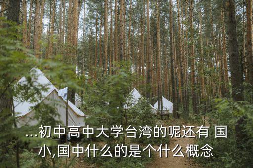 ...初中高中大學(xué)臺灣的呢還有 國小,國中什么的是個(gè)什么概念