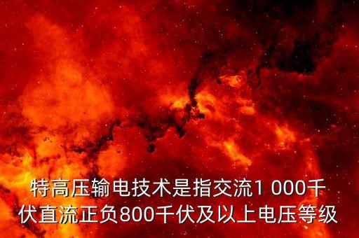 特高壓輸電技術(shù)是指交流1 000千伏直流正負(fù)800千伏及以上電壓等級