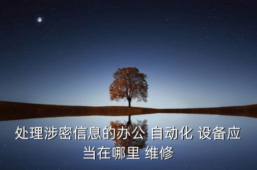 處理涉密信息的辦公 自動(dòng)化 設(shè)備應(yīng)當(dāng)在哪里 維修