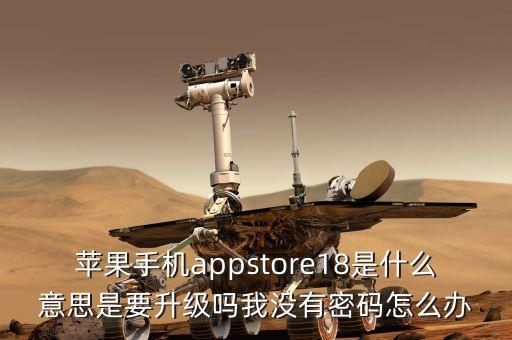 蘋果手機appstore18是什么意思是要升級嗎我沒有密碼怎么辦