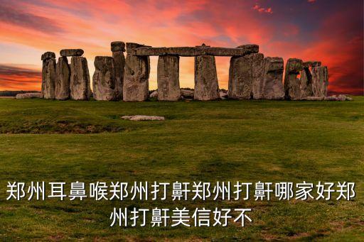 鄭州耳鼻喉鄭州打鼾鄭州打鼾哪家好鄭州打鼾美信好不