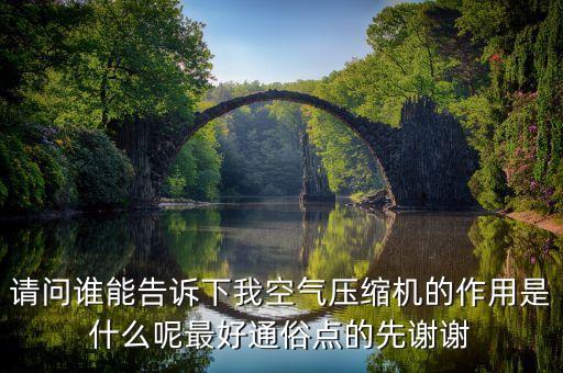 空壓機(jī)作用，請(qǐng)問(wèn)誰(shuí)能告訴下我空氣壓縮機(jī)的作用是什么呢最好通俗點(diǎn)的先謝謝