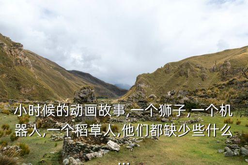 小時候的動畫故事,一個獅子,一個機器人,一個稻草人,他們都缺少些什么...