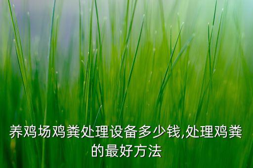 養(yǎng)雞場雞糞處理設(shè)備多少錢,處理雞糞的最好方法
