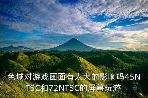 色域?qū)τ螒虍嬅嬗刑蟮挠绊憜?5NTSC和72NTSC的屏幕玩游