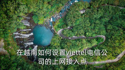 在越南如何設置viettel電信公司的上網接入點