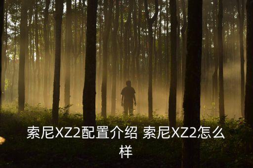索尼XZ2配置介紹 索尼XZ2怎么樣