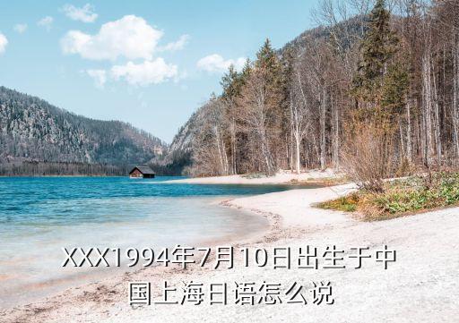 XXX1994年7月10日出生于中國上海日語怎么說