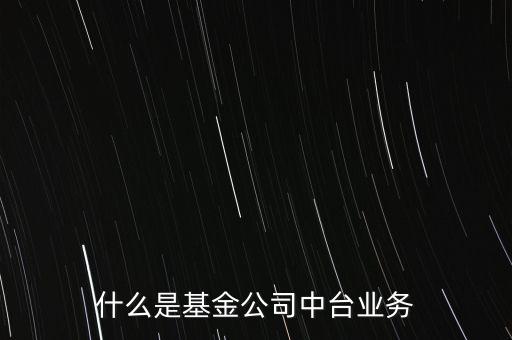 什么是基金公司中臺業(yè)務(wù)
