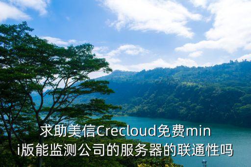 求助美信Crecloud免費(fèi)mini版能監(jiān)測公司的服務(wù)器的聯(lián)通性嗎