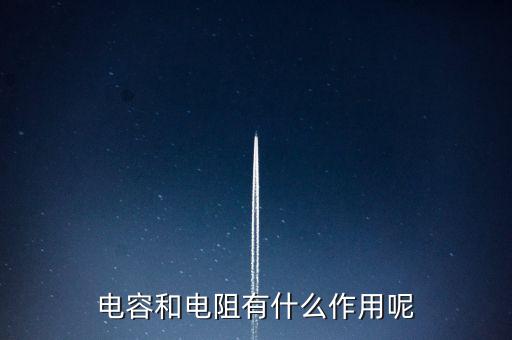 電容和電阻有什么作用呢
