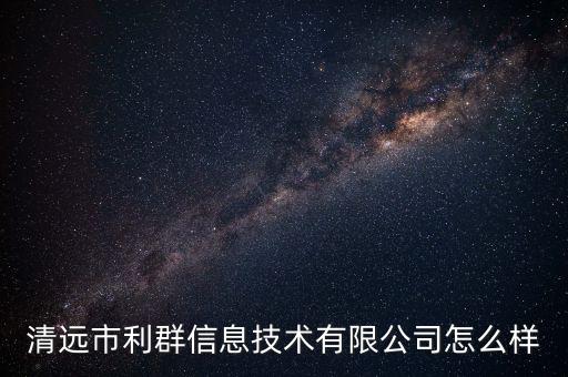 清遠(yuǎn)市利群信息技術(shù)有限公司怎么樣