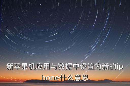 新蘋果機(jī)應(yīng)用與數(shù)據(jù)中設(shè)置為新的iphone什么意思