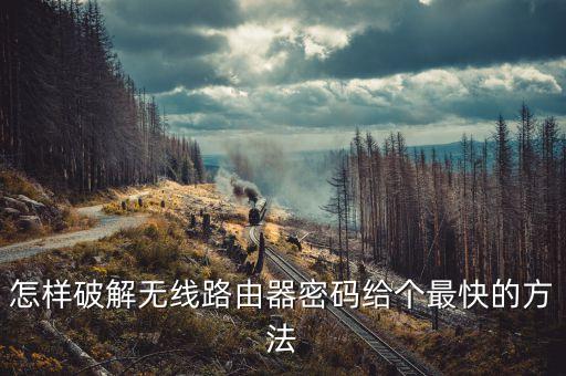 怎樣破解無(wú)線路由器密碼給個(gè)最快的方法