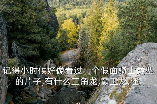 記得小時(shí)候好像看過(guò)一個(gè)假面騎士類型的片子,有什么三角龍,霸王龍,還...