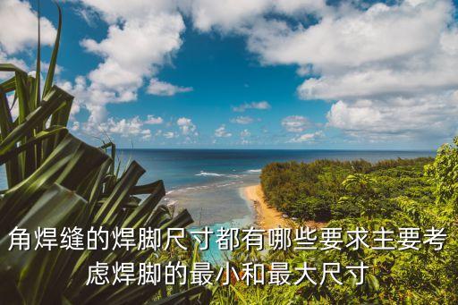 焊腳尺寸，角焊縫的焊腳尺寸都有哪些要求主要考慮焊腳的最小和最大尺寸