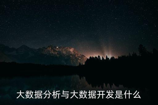 大數(shù)據(jù)分析與大數(shù)據(jù)開發(fā)是什么