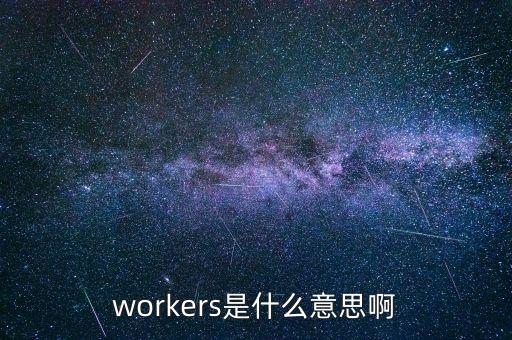 workers，workers是什么意思啊