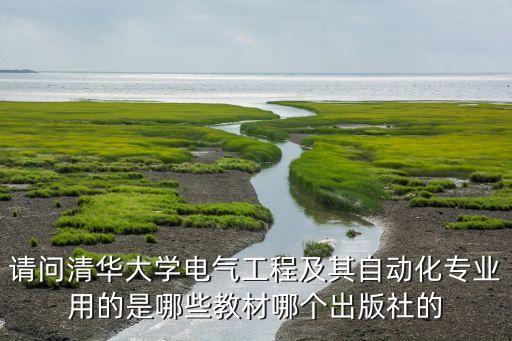 請問清華大學(xué)電氣工程及其自動化專業(yè)用的是哪些教材哪個出版社的