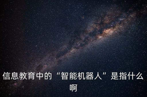 信息教育中的“智能機(jī)器人”是指什么啊