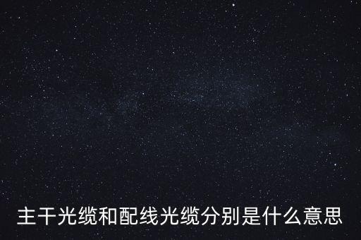 主干光纜和配線光纜分別是什么意思