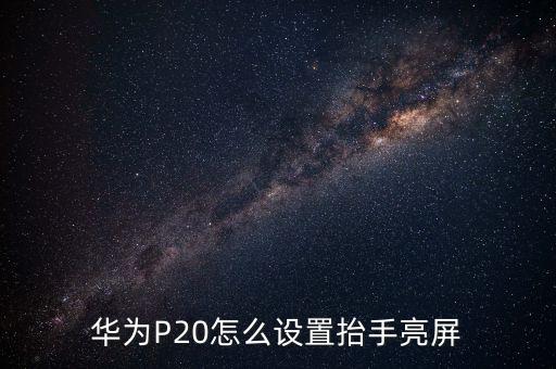華為P20怎么設(shè)置抬手亮屏