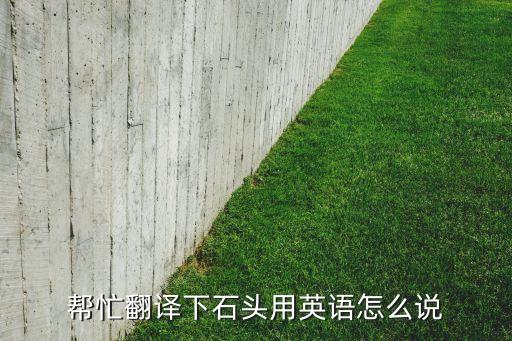 幫忙翻譯下石頭用英語怎么說