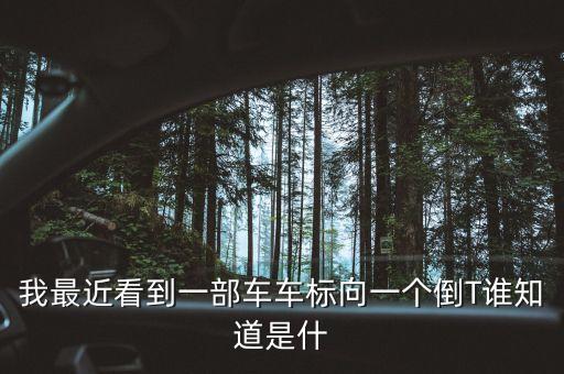 我最近看到一部車(chē)車(chē)標(biāo)向一個(gè)倒T誰(shuí)知道是什