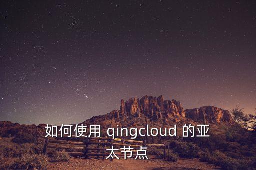 如何使用 qingcloud 的亞太節(jié)點